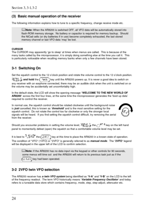 Page 2424
(3)  Basic manual operation of the receiver
The following information explains how to tune to a specific frequency, change receive mode etc.
&Note: When the AR8200 is switched OFF, all VFO data will be automatically stored into
flash-ROM memory storage.  No battery or capacitor is required for memory backup.  Should
the NiCad cells (or dry batteries if in use) become completely exhausted, the last stored
memory channel or last VFO data ‘may’ be lost.
CURSOR
The CURSOR may apparently ‘go to sleep’ at...