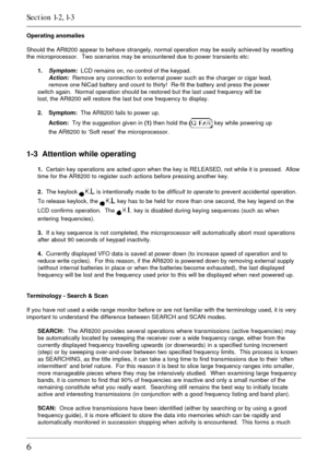 Page 66
Operating anomalies
Should the AR8200 appear to behave strangely, normal operation may be easily achieved by resetting
the microprocessor.  Two scenarios may be encountered due to power transients etc:
1.
Symptom:  LCD remains on, no control of the keypad.Action:  Remove any connection to external power such as the charger or cigar lead,
remove one NiCad battery and count to thirty!  Re-fit the battery and press the power
switch again.  Normal operation should be restored but the last used frequency...