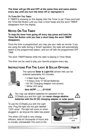 Page 19Page 19 
The timer will go ON and OFF at the same time and same station
every day until you turn the timer off or reprogram it.
T
OTURN OFF THE TIMER
If TIMERis showing on the display then the Timer is set. Press and hold
the Timer/Set Button until you hear a short beep and the word 
TIMER
disappears from the display.
NOTESONTHETIMER
To stop the timer from going off every day press and hold the
Timer/Set Button until you hear a short beep the word 
TIMER
disappears.
Once the timer is programmed, you may...