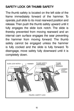 Page 1515
SAFETY LOCK OR THUMB SAFETY
The thumb safety is located on the left side of the
frame immediately forward of the hammer. To
operate, pull slide to its most rearward position and
release. Then push the thumb safety upward until it
fully engages the slide lock notch. The slide is
thereby prevented from moving rearward and an
internal cam surface engages the sear preventing
the hammer from moving forward. The thumb
safety cannot be engaged unless the hammer 
is fully cocked and the slide is fully...
