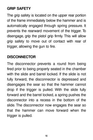 Page 1616
GRIP SAFETY
The grip safety is located on the upper rear portion
of the frame immediately below the hammer and is
automatically engaged through spring pressure. It
prevents the rearward movement of the trigger. To
disengage, grip the pistol grip firmly. This will allow
grip safety to move out of contact with rear of
trigger, allowing the gun to fire.
DISCONNECTOR
The disconnector prevents a round from being
fired prior to being properly seated in the chamber
with the slide and barrel locked. If the...