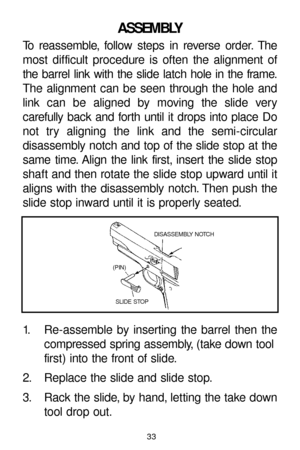 Page 3333
ASSEMBLY
To reassemble, follow steps in reverse order. The
most difficult procedure is often the alignment of
the barrel link with the slide latch hole in the frame.
The alignment can be seen through the hole and
link can be aligned by moving the slide very 
carefully back and forth until it drops into place Do
not try aligning the link and the semi-circular
disassembly notch and top of the slide stop at the
same time. Align the link first, insert the slide stop
shaft and then rotate the slide stop...
