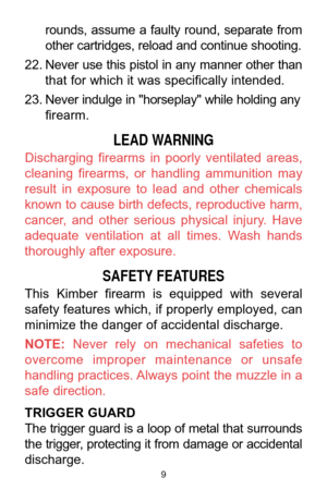 Page 9rounds,  assume  a  faulty  round,  separate  from
other cartridges, reload and continue shooting.
22. Never  use  this  pistol  in  any  manner  other  than
that for which it was specifically intended.
23. Never indulge in "horseplay" while holding any
firearm.
LEAD WARNING
Discharging  firearms  in  poorly  ventilated  areas,
cleaning  firearms,  or  handling  ammunition  may
result  in  exposure  to  lead  and  other  chemicals
known  to  cause  birth  defects,  reproductive  harm,
cancer,...