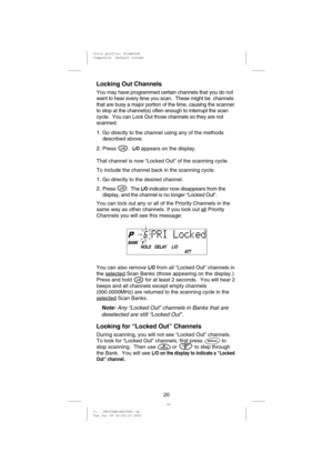 Page 23Locking Out Channels
You may have programmed certain channels that you do not
want to hear every time you scan. These might be channels
that are busy a major portion of the time, causing the scanner
to stop at the channel(s) often enough to interrupt the scan
cycle. You can Lock Out those channels so they are not
scanned.
1.Go directly to the channel using any of the methods
described above.
2.Press .L/Oappears on the display.
That channel is now “Locked Out” of the scanning cycle.
To include the channel...