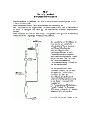 Page 1AE 31 
Security headset 
Benutzerinformationen 
 
Dieses Headset ist geeignet zum Anschluss an Handfunksprechgeräte mit 3.5 / 
2.5 mm Normbuchsen. 
Bitte schliessen Sie das Gerät entsprechend der Zeichnung an. 
Der Ohrstöpsel ist aus hygienischen Gründen austauschbar. Der Schallschlauch 
ist leicht zu reinigen und kann ggf. am elektrischen Wandler abgenommen 
werden.  
Bitte beachten Sie vor der Benutzung: Funkgeräte haben je nach Ausstattung 
unterschiedliche Empfangs- Wiedergabelautstärken. 
 
 
Die...