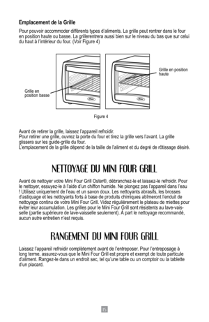 Page 1715
Emplacement de la Grille
Pour pouvoir accommoder différents types d’aliments. La grille peut rentrer dans le four 
en position haute ou basse. La grillerentrera aussi bien sur le niveau d\
u bas que sur celui 
du	haut	à	l’intérieur	du	four.	(Voir	Figure	4)
Avant de retirer la grille, laissez l’appareil refroidir.
Pour retirer une grille, ouvrez la porte du four et tirez la grille vers\
 l’avant. La grille 
glissera sur les guide-grille du four.
L’emplacement	de	la	grille	 dépend	 de	la	taille	 de...