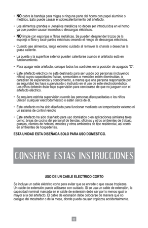 Page 2018
•	NO cubra la bandeja para migas o ninguna parte del horno con papel alumini\
o o    
	 metálico.	Esto	puede	causar	el	sobrecalentamiento	del	artefacto.
•	 Los	alimentos	grandes	o	utensilios	metálicos	no	deben	ser	introducidos	en	el	horno		 	
  ya que pueden causar incendios o descargas eléctricas.
•	
NO	limpie	con	esponjas	o	fibras	metálicas.	Se	pueden	desprender	trozos	de	la	
	 esponja	o	fibra	y	tocar	partes	eléctricas	creando	el	riesgo	de	descargas	eléctricas.
•	 Cuando	ase	alimentos,	tenga	extremo...