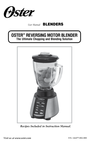 Page 1Recipes Included in Instruction Manual. 
User Manual   BLENDERS
OSTER® REVERSING MOTOR BLENDER
The Ultimate Chopping and Blending Solution
P.N. 126477-002-000Visit us at www.oster.com 