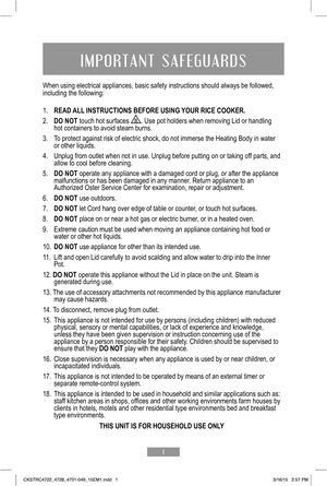 Page 21
IMPORTANT SAFEGUARDS
When using electrical appliances, basic safety instructions should alway\
s be followed, including the following: 
1.  READ ALL INSTRUCTIONS BEFORE USING YOUR RICE COOKER.
2.  DO NOT touch hot surfaces . Use pot holders when removing Lid or handling hot containers to avoid steam burns.
3.  To protect against risk of electric shock, do not immerse the Heating Bod\
y in water or other liquids.
4.  Unplug from outlet when not in use. Unplug before putting on or taking o\
ff parts, and...