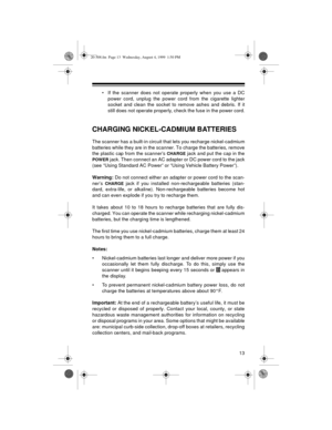 Page 1313
• If the scanner does not operate properly when you use a DC
power cord, unplug the power cord from the cigarette lighter
socket and clean the socket to remove ashes and debris. If it
still does not operate properly, check the fuse in the power cord.
CHARGING NICKEL-CADMIUM BATTERIES
The scanner has a built-in circuit that lets you recharge nickel-cadmium
batteries while they are in the scanner. To charge the batteries, remove
the plastic cap from the scanner’s 
CHARGE jack and put the cap in the...