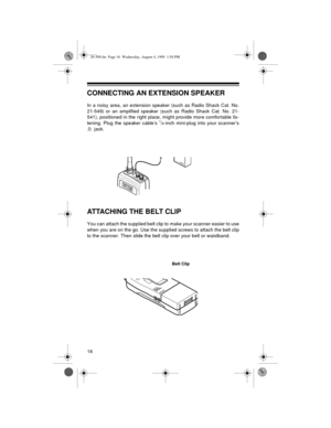 Page 1616
CONNECTING AN EXTENSION SPEAKER
In a noisy area, an extension speaker (such as Radio Shack Cat. No.
21-549) or an amplified speaker (such as Radio Shack Cat. No. 21-
541), positioned in the right place, might provide more comfortable lis-
tening. Plug the speaker cable’s 
1/8-inch mini-plug into your scanner’s
 jack.
ATTACHING THE BELT CLIP 
You can attach the supplied belt clip to make your scanner easier to use
when you are on the go. Use the supplied screws to attach the belt clip
to the scanner....