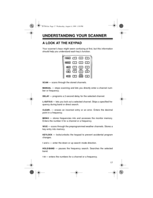 Page 1717
UNDERSTANDING YOUR SCANNER 
A LOOK AT THE KEYPAD
Your scanner’s keys might seem confusing at first, but this information
should help you understand each key’s function.
SCAN — scans through the stored channels. 
MANUAL — stops scanning and lets you directly enter a channel num-
ber or frequency. 
DELAY — programs a 2-second delay for the selected channel.
L-OUT/S/S — lets you lock out a selected channel. Skips a specified fre-
quency during band or direct search.
CLEAR/. — erases an incorrect entry or...