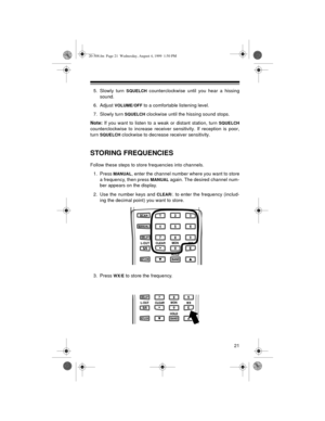 Page 2121
5. Slowly turn SQUELCH counterclockwise until you hear a hissing
sound. 
6. Adjust 
VOLUME/OFF to a comfortable listening level.
7. Slowly turn 
SQUELCH clockwise until the hissing sound stops.
Note:
 If you want to listen to a weak or distant station, turn 
SQUELCH
counterclockwise to increase receiver sensitivity. If reception is poor,
turn 
SQUELCH clockwise to decrease receiver sensitivity.
STORING FREQUENCIES
Follow these steps to store frequencies into channels.
1. Press 
MANUAL, enter the...