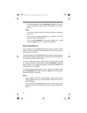 Page 2424
• To hold the frequency, press HOLD/BAND. h appears on the dis-
play. To continue the search, press and hold t or s for about 1
second.
Notes:
• If you want to step through the frequencies while 
h is displayed,
press t or s.
• If you tune to a search skip frequency,
 L appears on the dis-
play (see “Search Skip Memory”).
• If you press 
HOLD/BAND, the scanner restarts as a band
search. 
b, SRCH, and t or s appear on the display.
Search Skip Memory
You can skip up to 20 specified frequencies during a...