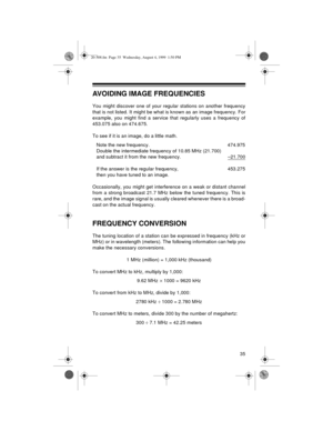 Page 3535
AVOIDING IMAGE FREQUENCIES
You might discover one of your regular stations on another frequency
that is not listed. It might be what is known as an image frequency. For
example, you might find a service that regularly uses a frequency of
453.075 also on 474.675.
To see if it is an image, do a little math.
Note the new frequency.  474.975
Double the intermediate frequency of 10.85 MHz (21.700)
and subtract it from the new frequency. –21.700
If the answer is the regular frequency,  453.275
then you have...