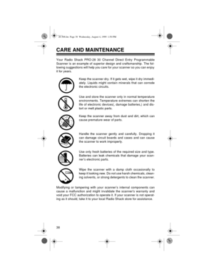 Page 3838
CARE AND MAINTENANCE
Your Radio Shack PRO-28 30 Channel Direct Entry Programmable
Scanner is an example of superior design and craftsmanship. The fol-
lowing suggestions will help you care for your scanner so you can enjoy
it for years.
Keep the scanner dry. If it gets wet, wipe it dry immedi-
ately. Liquids might contain minerals that can corrode
the electronic circuits.
Use and store the scanner only in normal temperature
environments. Temperature extremes can shorten the
life of electronic...