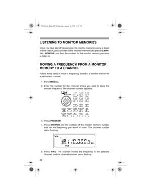 Page 2222
LISTENING TO MONITOR MEMORIES
Once you have stored frequencies into monitor memories using a direct
or limit search, you can listen to the monitor memories by pressing 
MAN-
UAL
, MONITOR, and then the number for the monitor memory you want
to listen to.
MOVING A FREQUENCY FROM A MONITOR 
MEMORY TO A CHANNEL
Follow these steps to move a frequency stored in a monitor memory to
a permanent channel.
1. Press 
MANUAL.
2. Enter the number for the channel where you want to store the
monitor frequency. The...