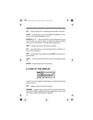 Page 1616
WX — scans through the 10 preprogrammed weather channels.
LIGHT — a quick press turns on the display’s backlight for 5 sec-
onds, or turns off the backlight if it is on.
SEARCH 
/   — starts searching for active frequencies so you
can find ones you want to store, or selects the search direction
when you scan channels or manually step through them.
SKIP — selects channels to skip during scanning.
ATT — turns attenuation on to reduce the scanner’s sensitivity, or
turns it off to increase it.
 —...