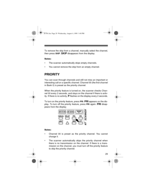 Page 2929
To remove the skip from a channel, manually select the channel,
then press 
SKIP. SKIP disappears from the display.
Notes: 
• The scanner automatically skips empty channels.
• You cannot remove the skip from an empty channel. 
PRIORITY
You can scan through channels and still not miss an important or
interesting call on a specific channel. Channel 00 (the first channel
in Bank 0) is preset as the priority channel. 
When the priority feature is turned on, the scanner checks Chan-
nel 00 every 2 seconds,...