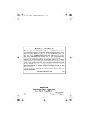 Page 40RadioShack
A Division of Tandy Corporation
Fort Worth, Texas 76102
UBZZ01259ZZ
1A6 Printed in the Philippines
RadioShack Limited Warranty
This product is warranted against defects for 1 year from date of purchase
from RadioShack company-owned stores and authorized RadioShack franchi-
sees and dealers. Within this period, we will repair it without charge for parts
and labor. Simply 
bring your RadioShack sales slip as proof of purchase
date to any RadioShack store. Warranty does not cover transportation...