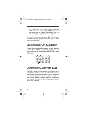 Page 3434
• If the scanner is in the search mode, press ./DLY
while the scanner is searching. DELAY appears on
the display and the scanner automatically adds a 2-
second delay to every transmission it stops on.
To turn off the 2-second delay, press 
./DLY while the scan-
ner is monitoring the channel or frequency. 
DELAY disap-
pears from the display.
USING THE DISPLAY BACKLIGHT
You can turn on the display’s backlight for easy viewing in
the dark. Press 
LIGHT to turn on the display light for 5 sec-
onds. To...