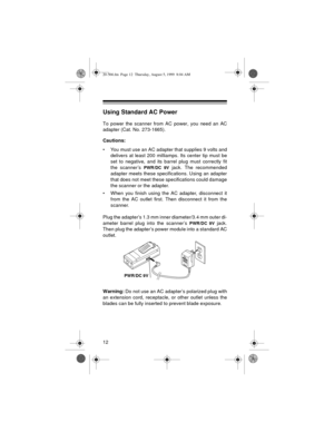 Page 1212
Using Standard AC Power
To power the scanner from AC power, you need an AC
adapter (Cat. No. 273-1665).
Cautions:
• You must use an AC adapter that supplies 9 volts and
delivers at least 200 milliamps. Its center tip must be
set to negative, and its barrel plug must correctly fit
the scanner’s 
PWR/DC 9V jack. The recommended
adapter meets these specifications. Using an adapter
that does not meet these specifications could damage
the scanner or the adapter.
• When you finish using the AC adapter,...