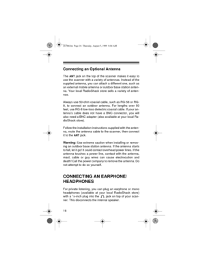 Page 1616
Connecting an Optional Antenna
The ANT jack on the top of the scanner makes it easy to
use the scanner with a variety of antennas. Instead of the
supplied antenna, you can attach a different one, such as
an external mobile antenna or outdoor base station anten-
na. Your local RadioShack store sells a variety of anten-
nas.
Always use 50-ohm coaxial cable, such as RG-58 or RG-
8, to connect an outdoor antenna. For lengths over 50
feet, use RG-8 low-loss dielectric coaxial cable. If your an-
tenna’s...