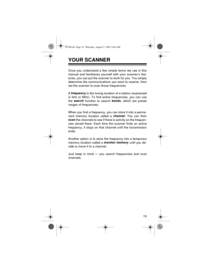 Page 1919
YOUR SCANNER
Once you understand a few simple terms we use in this
manual and familiarize yourself with your scanner’s fea-
tures, you can put the scanner to work for you. You simply
determine the communications you want to receive, then
set the scanner to scan those frequencies.
A frequency
 is the tuning location of a station (expressed
in kHz or MHz). To find active frequencies, you can use
the search
 function to search bands
, which are preset
ranges of frequencies.
When you find a frequency, you...