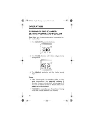 Page 2626
OPERATION
TURNING ON THE SCANNER/ 
SETTING VOLUME AND SQUELCH
Note: 
Make sure the scanner’s antenna is connected be-
fore you turn it on.
1. Turn 
SQUELCH fully counterclockwise.
2. Turn 
VOLUME clockwise until it clicks and you hear a
hissing sound.
3. Turn 
SQUELCH clockwise until the hissing sound
stops.
Notes:
• If the scanner picks up unwanted, partial, or very
weak transmissions, turn 
SQUELCH clockwise to
decrease the scanner’s sensitivity to these signals. If
you want to listen to a weak or...
