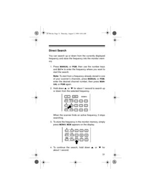 Page 3131
Direct Search
You can search up or down from the currently displayed
frequency and store the frequency into the monitor mem-
ory. 
1. Press 
MANUAL or PGM, then use the number keys
and 
DLY/• to enter the frequency where you want to
start the search.
Note: 
To start from a frequency already stored in one
of your scanner’s channels, press 
MANUAL or PGM,
enter the desired channel number, then press 
MAN-
UAL
 or PGM again.
2. Hold down   or   for about 1 second to search up
or down from the selected...