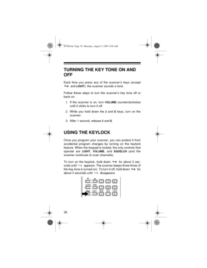 Page 3838
TURNING THE KEY TONE ON AND 
OFF
Each time you press any of the scanner’s keys (except
 and 
LIGHT), the scanner sounds a tone. 
Follow these steps to turn the scanner’s key tone off or
back on.
1. If the scanner is on, turn 
VOLUME counterclockwise
until it clicks to turn it off.
2. While you hold down the 
2 and E keys, turn on the
scanner.
3. After 1 second, release 
2 and E.
USING THE KEYLOCK
Once you program your scanner, you can protect it from
accidental program changes by turning on the...