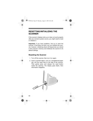 Page 5050
RESETTING/INITIALIZING THE 
SCANNER
If the scanner’s display locks up or does not work properly
after you connect a power source, you might need to reset
or initialize it.
Important:
 If you have problems, first try to reset the
scanner. If that does not work, you can initialize the scan-
ner; however, initializing clears all frequencies you stored
in the scanner’s memory and initializes the scanner to its
default settings.
Resetting the Scanner
1. Turn off the scanner, then turn it on again.
2....