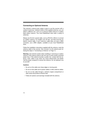 Page 1414
Connecting an Optional Antenna
The scanner’s antenna jack makes it easy to use the scanner with a
variety of antennas. Instead of either of the supplied antennas, you can
attach a different one, such as an external mobile antenna or outdoor
base station antenna. Your local RadioShack store sells a variety of
antennas.
Always use 50-ohm coaxial cable, such as RG-58 or RG-8, to connect
an outdoor antenna. For lengths over 50 feet, use RG-8 low-loss di-
electric coaxial cable. If your antenna’s cable...