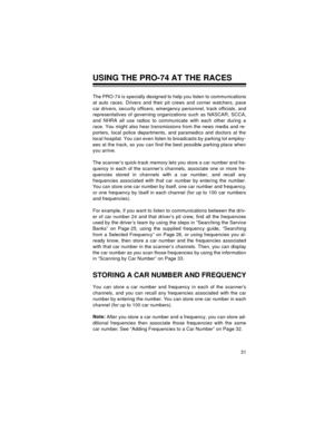 Page 3131
USING THE PRO-74 AT THE RACES
The PRO-74 is specially designed to help you listen to communications
at auto races. Drivers and their pit crews and corner watchers, pace
car drivers, security officers, emergency personnel, track officials, and
representatives of governing organizations such as NASCAR, SCCA,
and NHRA all use radios to communicate with each other during a
race. You might also hear transmissions from the news media and re-
porters, local police departments, and paramedics and doctors at...