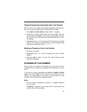 Page 3333
Viewing Frequencies Associated with a Car Number
After you store a car number and associate frequencies with that num-
ber, you can view all frequencies associated with the number.
1. Press 
MAN then RACE. RACE and Car No?--- appears.
2. Enter the car number. If the number is one or two digits, enter the
number, then press 
RACE. If the number is three digits, just enter
the number. One of the frequencies associated with the car num-
ber appears.
3. Repeatedly press s or t to view each of the...