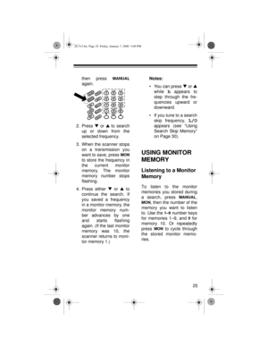 Page 2525 then press 
MANUAL
again.
2. Press t
 or s
 to search
up or down from the
selected frequency.
3. When the scanner stops
on a transmission you
want to save, press 
MON
to store the frequency in
the current monitor
memory. The monitor
memory number stops
flashing.
4. Press either t
 or s
 to
continue the search. If
you saved a frequency
in a monitor memory, the
monitor memory num-
ber advances by one
and starts flashing
again. (If the last monitor
memory was 10, the
scanner returns to moni-
tor memory...