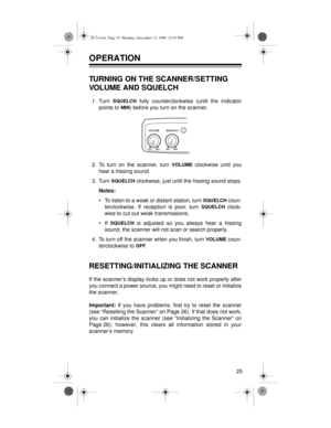 Page 2525
OPERATION
TURNING ON THE SCANNER/SETTING 
VOLUME AND SQUELCH
1. Turn SQUELCH fully counterclockwise (until the indicator
points to 
MIN) before you turn on the scanner.
2. To turn on the scanner, turn 
VOLUME clockwise until you
hear a hissing sound.
3. Turn 
SQUELCH clockwise, just until the hissing sound stops.
Notes:
• To listen to a weak or distant station, turn 
SQUELCH coun-
terclockwise. If reception is poor, turn 
SQUELCH clock-
wise to cut out weak transmissions.
• If 
SQUELCH is adjusted so...