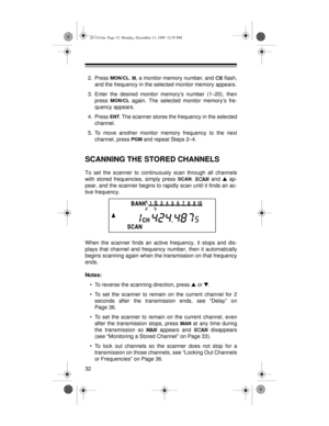 Page 3232
2. Press MON/CL. M, a monitor memory number, and CH flash,
and the frequency in the selected monitor memory appears.
3. Enter the desired monitor memory’s number (1–20), then
press 
MON/CL again. The selected monitor memory’s fre-
quency appears.
4. Press 
ENT. The scanner stores the frequency in the selected
channel.
5. To move another monitor memory frequency to the next
channel, press 
PGM and repeat Steps 2–4.
SCANNING THE STORED CHANNELS
To set the scanner to continuously scan through all...