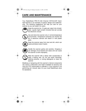 Page 4848
CARE AND MAINTENANCE
Your RadioShack PRO-79 200 Channel VHF/Air/UHF Hand-
held Scanner is an example of superior design and craftsman-
ship. The following suggestions will help you care for your
scanner so you can enjoy it for years.
Keep the scanner dry. If it gets wet, wipe it dry immedi-
ately. Liquids might contain minerals that can corrode
the electronic circuits.
Use and store the scanner only in normal temperature
environments. Temperature extremes can shorten the
life of electronic devices and...