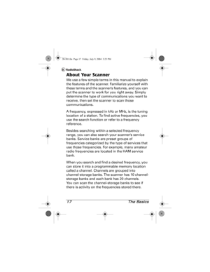 Page 1717 The Basics
About Your Scanner
We use a few simple terms in this manual to explain 
the features of the scanner. Familiarize yourself with 
these terms and the scanners features, and you can 
put the scanner to work for you right away. Simply 
determine the type of communications you want to 
receive, then set the scanner to scan those 
communications.
A frequency, expressed in kHz or MHz, is the tuning 
location of a station. To find active frequencies, you 
use the search function or refer to a...