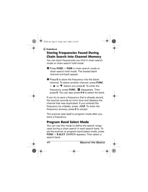 Page 4141  Beyond the Basics
Storing Frequencies Found During 
Chain Search into Channel Memory
You can store frequencies you find in chain search 
mode or chain search hold mode.
X Press FUNC + PGM in chain search mode or 
chain search hold mode. The lowest blank 
channel and bank appear.
Y Press E to store the frequency into the blank 
channel. To select another channel, press FUNC 
+   or   before you press E. To enter the 
frequency, press FUNC.   disappears. Then 
press E. You can also press 0-9 to select...