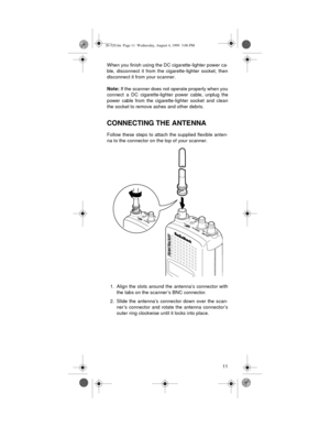 Page 1111 When you finish using the DC cigarette-lighter power ca-
ble, disconnect it from the cigarette-lighter socket, then
disconnect it from your scanner.
Note: If the scanner does not operate properly when you
connect  a  DC cigarette-lighter power cable, unplug the
power cable from the cigarette-lighter socket and clean
the socket to remove ashes and other debris.
CONNECTING THE ANTENNA
Follow these steps to attach the supplied flexible anten-
na to the connector on the top of your scanner.
1. Align the...