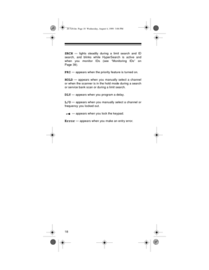 Page 1818
SRCH — lights steadily during a limit search and ID
search, and blinks while HyperSearch is active and
when you monitor IDs (see “Monitoring IDs” on
Page 39).
PRI — appears when the priority feature is turned on.
HOLD — appears when you manually select a channel
or when the scanner is in the hold mode during a search
or service bank scan or during a limit search.
DLY — appears when you program a delay.
L/O — appears when you manually select a channel or
frequency you locked out.
 — appears when you...