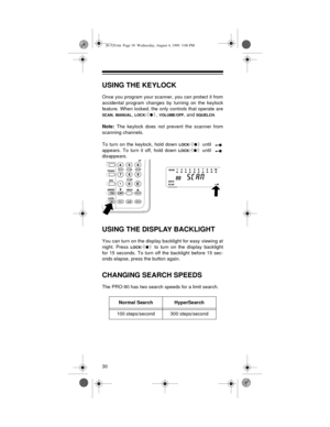 Page 3030
USING THE KEYLOCK
Once you program your scanner, you can protect it from
accidental program changes by turning on the keylock
feature. When locked, the only controls that operate are
SCAN, MANUAL, LOCK/, VOLUME/OFF, and SQUELCH. 
Note: 
The keylock does not prevent the scanner from
scanning channels.
To turn on the keylock, hold down 
LOCK/ until 
appears. To turn it off, hold down 
LOCK/ until 
disappears.
USING THE DISPLAY BACKLIGHT
You can turn on the display backlight for easy viewing at
night....