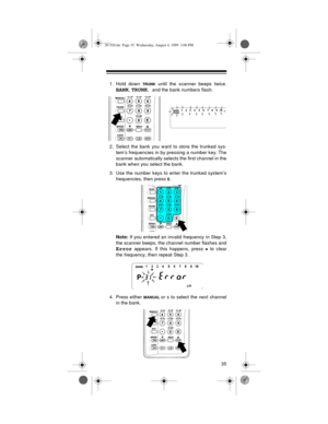 Page 3535
1. Hold down TRUNK until the scanner beeps twice.
BANK, TRUNK, and the bank numbers flash.
2. Select the bank you want to store the trunked sys-
tem’s frequencies in by pressing a number key. The
scanner automatically selects the first channel in the
bank when you select the bank.
3. Use the number keys to enter the trunked system’s
frequencies, then press 
E.
Note:
 If you entered an invalid frequency in Step 3,
the scanner beeps, the channel number flashes and
Error appears. If this happens, press •...