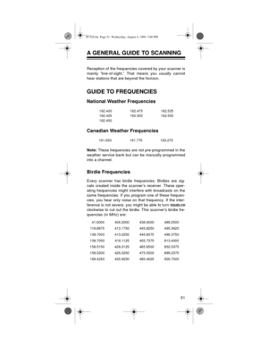 Page 5151
A GENERAL GUIDE TO SCANNING
Reception of the frequencies covered by your scanner is
mainly “line-of-sight.” That means you usually cannot
hear stations that are beyond the horizon.
GUIDE TO FREQUENCIES
National Weather Frequencies
Canadian Weather Frequencies
Note: 
These frequencies are not pre-programmed in the
weather service bank but can be manually programmed
into a channel.
Birdie Frequencies
Every scanner has birdie frequencies. Birdies are sig-
nals created inside the scanner’s receiver. These...