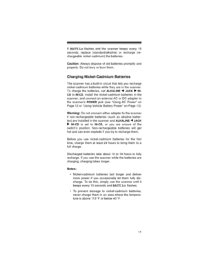 Page 1111
If BATT.Loflashes and the scanner beeps every 15
seconds, replace (standard/alkaline) or recharge (re-
chargeable nickel-cadmium) the batteries.
Caution: Always dispose of old batteries promptly and
properly. Do not bury or burn them.
Charging Nickel-Cadmium Batteries
The scanner has a built-in circuit that lets you recharge
nickel-cadmium batteries while they are in the scanner.
To charge the batteries, set 
ALKALINE  JACK  NI-
CD
 to NI-CD, install the nickel-cadmium batteries in the
scanner, and...