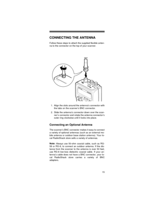 Page 1515
CONNECTING THE ANTENNA
Follow these steps to attach the supplied flexible anten-
na to the connector on the top of your scanner.
1. Align the slots around the antenna’s connector with
the tabs on the scanner’s BNC connector.
2. Slide the antenna’s connector down over the scan-
ner’s connector and rotate the antenna connector’s
outer ring clockwise until it locks into place.
Connecting an Optional Antenna
The scanner’s BNC connector makes it easy to connect
a variety of optional antennas (such as an...