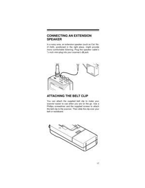 Page 1717
CONNECTING AN EXTENSION 
SPEAKER
In a noisy area, an extension speaker (such as Cat. No.
21-549), positioned in the right place, might provide
more comfortable listening. Plug the speaker cable’s
1/8-inch mini-plug into your scanner’s   jack.
ATTACHING THE BELT CLIP 
You can attach the supplied belt clip to make your
scanner easier to use when you are on the go. Use a
Phillips screwdriver and the supplied screws to attach
the belt clip to the scanner. Then slide the clip over your
belt or waistband. 