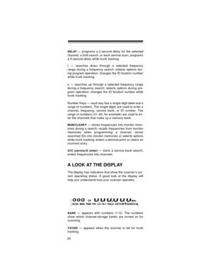 Page 2020
DELAY— programs a 2-second delay for the selected
channel, a limit search, or each service scan; programs
a 5-second delay while trunk tracking.
t — searches down through a selected frequency
range during a frequency search; selects options dur-
ing program operation; changes the ID location number
while trunk tracking.
s — searches up through a selected frequency range
during a frequency search; selects options during pro-
gram operation; changes the ID location number while
trunk tracking.
Number...